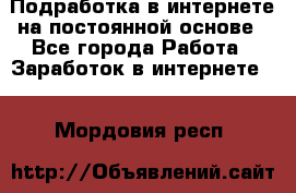 Подработка в интернете на постоянной основе - Все города Работа » Заработок в интернете   . Мордовия респ.